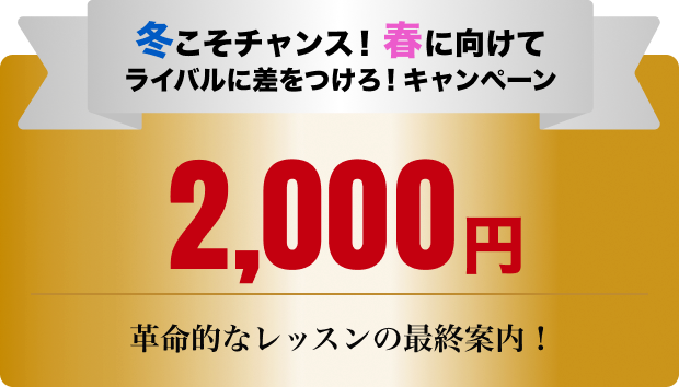 冬こそチャンス！春に向けてライバルに差をつけろ！体験レッスン2,000円で受けられるキャンペーン！